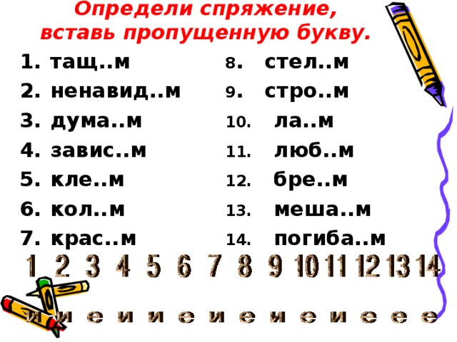 Определи спряжение, вставь пропущенную букву. тащ..м ненавид..м дума..м завис..м кле..м кол..м крас..м 8 . стел..м 9 . стро..м 10. ла..м 11. люб..м 12. бре..м 13. меша..м 14. погиба..м  