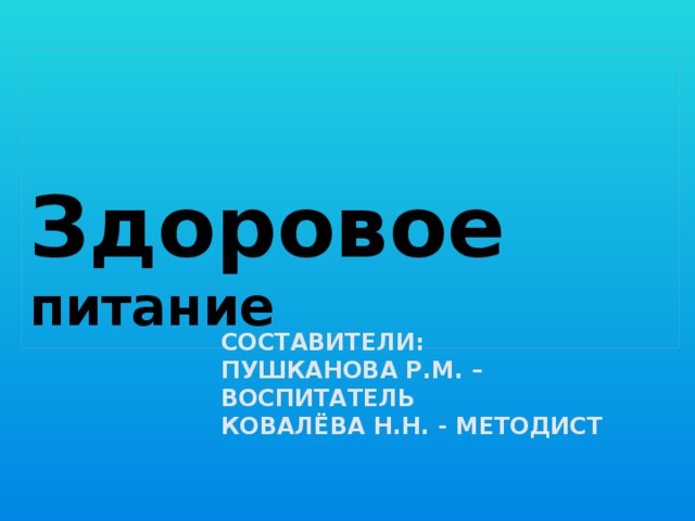  Здоровое питание Составители:  Пушканова Р.М. – воспитатель  Ковалёва Н.Н. - методист   