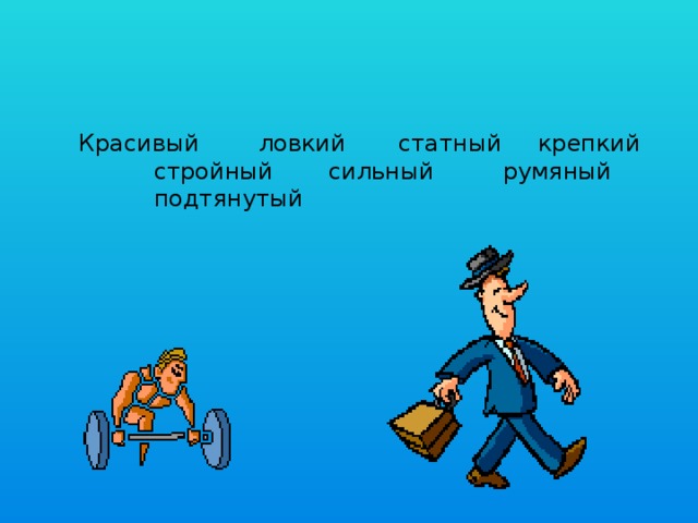 Красивый   ловкий   статный   крепкий   стройный   сильный   румяный   подтянутый 