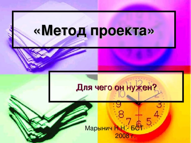 «Метод проекта» Для чего он нужен? Марынич Н.Н.- БСТ  2008 г. 