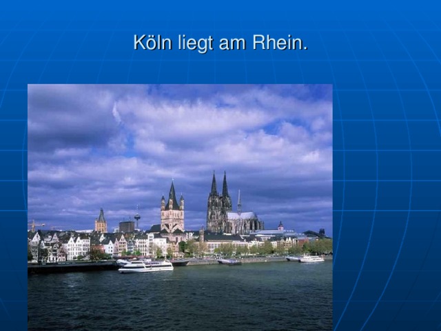 K öln liegt am Rhein. 