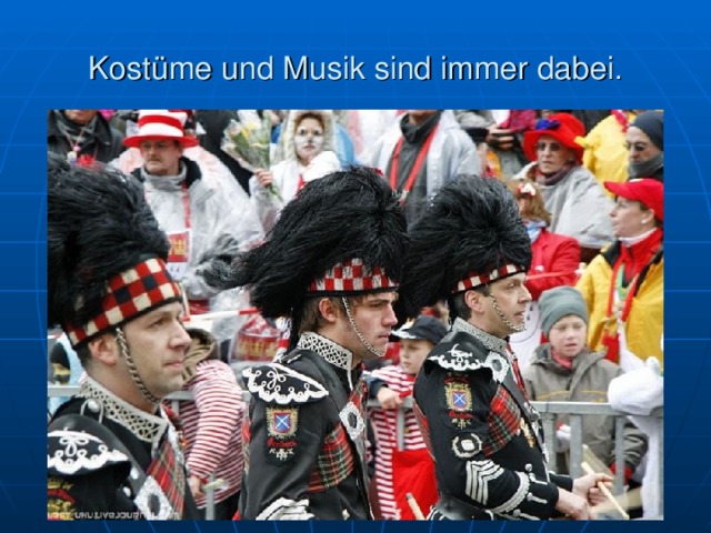 Kost üme und Musik sind immer dabei. 