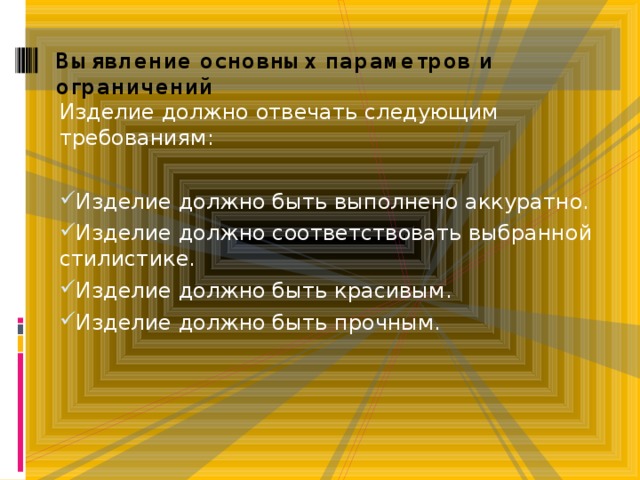 Выявление основных параметров и ограничений Изделие должно отвечать следующим требованиям:   Изделие должно быть выполнено аккуратно. Изделие должно соответствовать выбранной стилистике. Изделие должно быть красивым. Изделие должно быть прочным. 