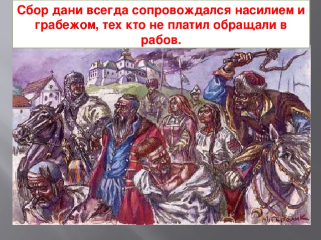 Сбор дани всегда сопровождался насилием и грабежом, тех кто не платил обращали в рабов.  