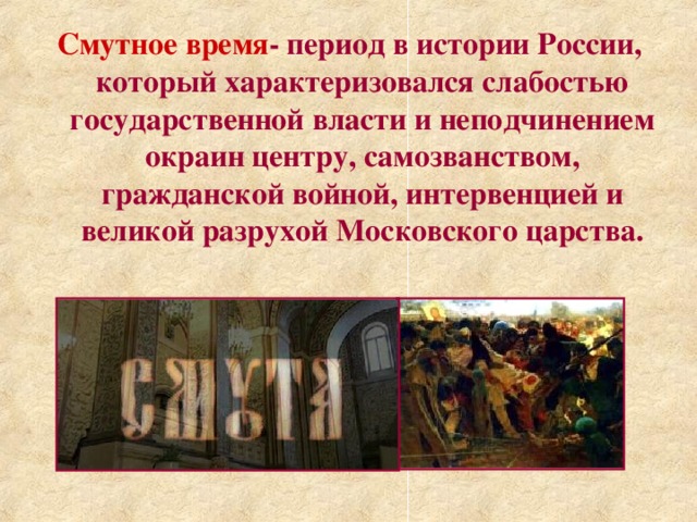 Смутное время -  период в истории России, который характеризовался слабостью государственной власти и неподчинением окраин центру, самозванством, гражданской войной, интервенцией и великой разрухой Московского царства. 