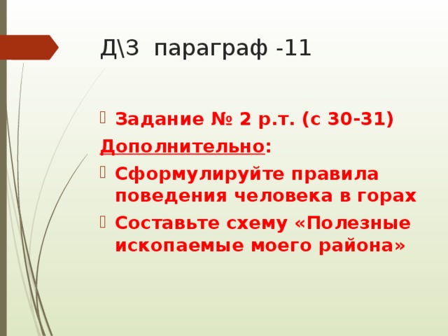 Д\З параграф -11 Задание № 2 р.т. (с 30-31) Дополнительно : Сформулируйте правила поведения человека в горах Составьте схему «Полезные ископаемые моего района» 