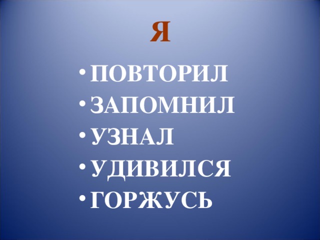 Я ПОВТОРИЛ ЗАПОМНИЛ УЗНАЛ УДИВИЛСЯ ГОРЖУСЬ 