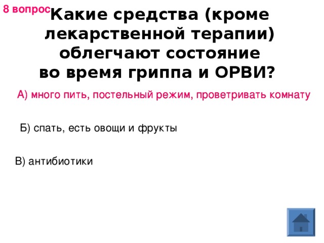 8 вопрос Какие средства (кроме лекарственной терапии) облегчают состояние во время гриппа и ОРВИ?  А) много пить, постельный режим, проветривать комнату А) много пить, постельный режим, проветривать комнату Б) спать, есть овощи и фрукты В) антибиотики 