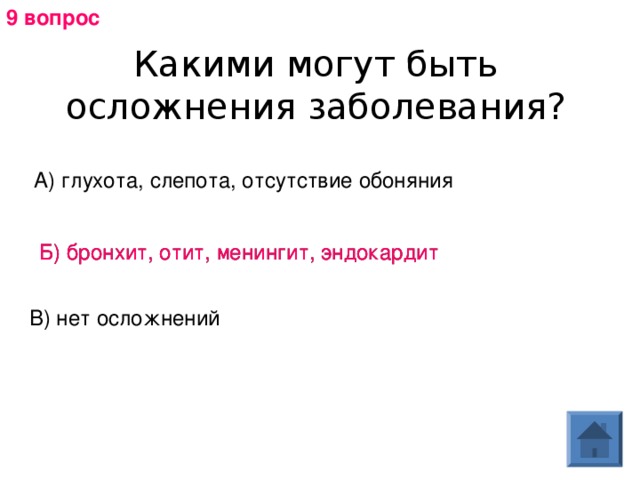 9 вопрос Какими могут быть осложнения заболевания? А) глухота, слепота, отсутствие обоняния Б) бронхит, отит, менингит, эндокардит Б) бронхит, отит, менингит, эндокардит В) нет осложнений 