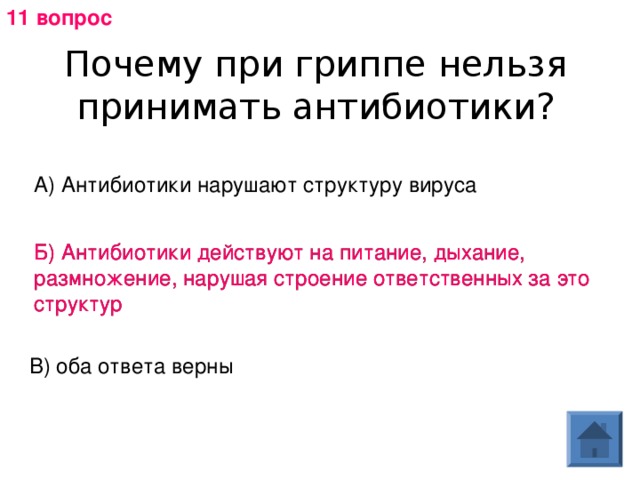 11 вопрос Почему при гриппе нельзя принимать антибиотики? А) Антибиотики нарушают структуру вируса Б) Антибиотики действуют на питание, дыхание, размножение, нарушая строение ответственных за это структур Б) Антибиотики действуют на питание, дыхание, размножение, нарушая строение ответственных за это структур В) оба ответа верны 