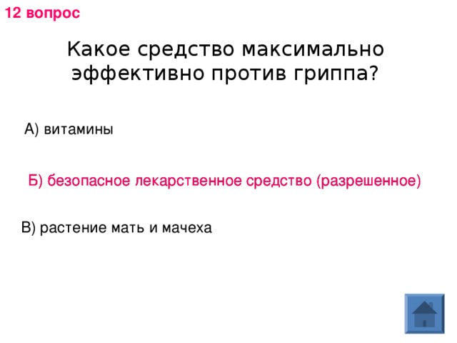 12 вопрос Какое средство максимально эффективно против гриппа? А) витамины Б) безопасное лекарственное средство (разрешенное) Б) безопасное лекарственное средство (разрешенное) В) растение мать и мачеха 