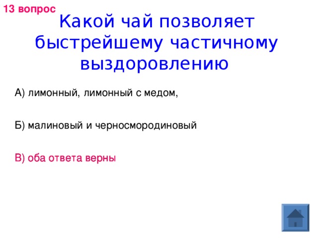 13 вопрос Какой чай позволяет быстрейшему частичному выздоровлению А) лимонный, лимонный с медом,   Б) малиновый и черносмородиновый В) оба ответа верны В) оба ответа верны 