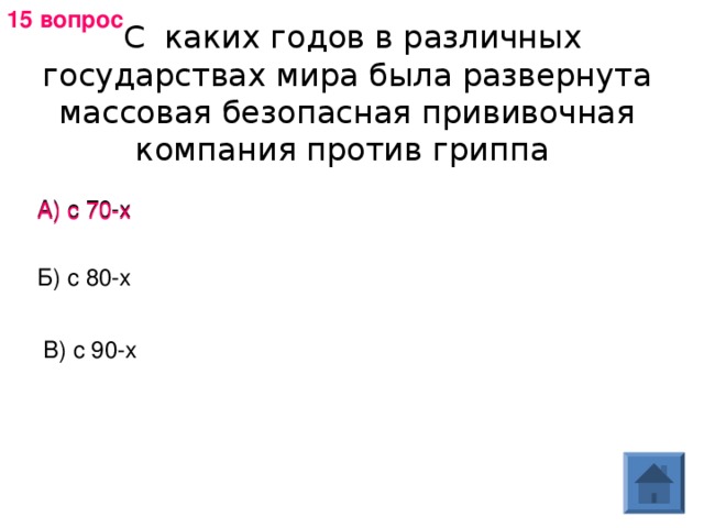 15 вопрос   С каких годов в различных государствах мира была развернута массовая безопасная прививочная компания против гриппа А) с 70-х А) с 70-х Б) с 80-х В) с 90-х 