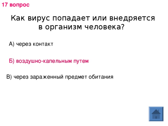 17 вопрос Как вирус попадает или внедряется в организм человека? А) через контакт Б) воздушно-капельным путем Б) воздушно-капельным путем В) через зараженный предмет обитания 