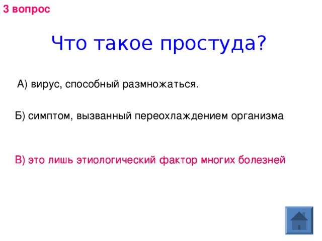 3 вопрос Что такое простуда? А) вирус, способный размножаться. Б) симптом, вызванный переохлаждением организма  В) это лишь этиологический фактор многих болезней В) это лишь этиологический фактор многих болезней 