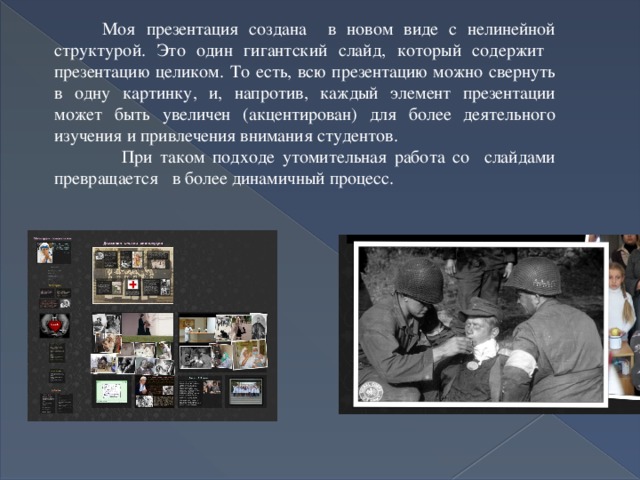  Моя презентация создана в новом виде с нелинейной структурой. Это один гигантский слайд, который содержит презентацию целиком. То есть, всю презентацию можно свернуть в одну картинку, и, напротив, каждый элемент презентации может быть увеличен (акцентирован) для более деятельного изучения и привлечения внимания студентов.  При таком подходе утомительная работа со слайдами превращается в более динамичный процесс.  