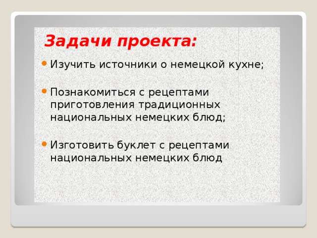  Задачи проекта: Изучить источники о немецкой кухне; Познакомиться с рецептами приготовления традиционных национальных немецких блюд; Изготовить буклет с рецептами национальных немецких блюд  