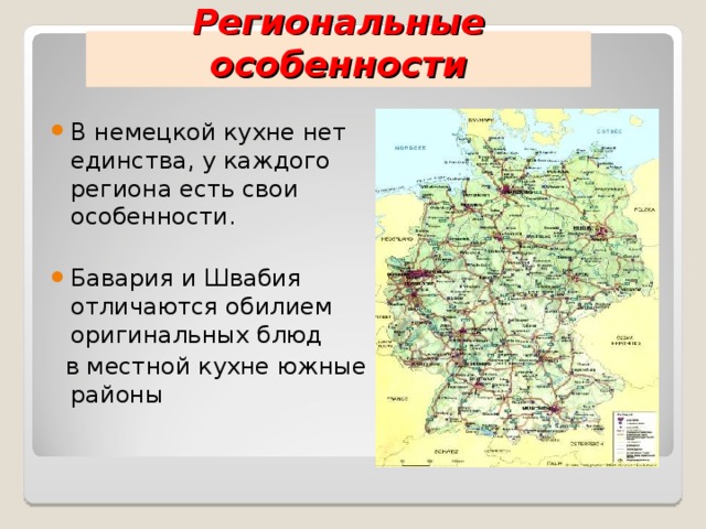 Региональные особенности В немецкой кухне нет единства, у каждого региона есть свои особенности.  Бавария и Швабия отличаются обилием оригинальных блюд  в местной кухне южные районы 