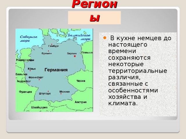   Регионы   В кухне немцев до настоящего времени сохраняются некоторые территориальные различия, связанные с особенностями хозяйства и климата. 