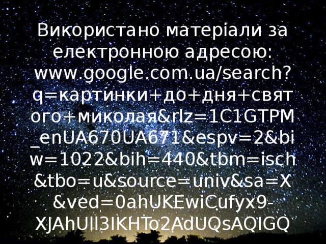 Використано матеріали за електронною адресою:  www.google.com.ua/search?q=картинки+до+дня+святого+миколая&rlz=1C1GTPM_enUA670UA671&espv=2&biw=1022&bih=440&tbm=isch&tbo=u&source=univ&sa=X&ved=0ahUKEwiCufyx9-XJAhUll3IKHTo2AdUQsAQIGQ 
