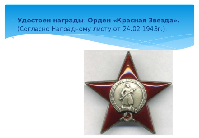 Удостоен награды Орден «Красная Звезда». (Согласно Наградному листу от 24.02.1943г.).   