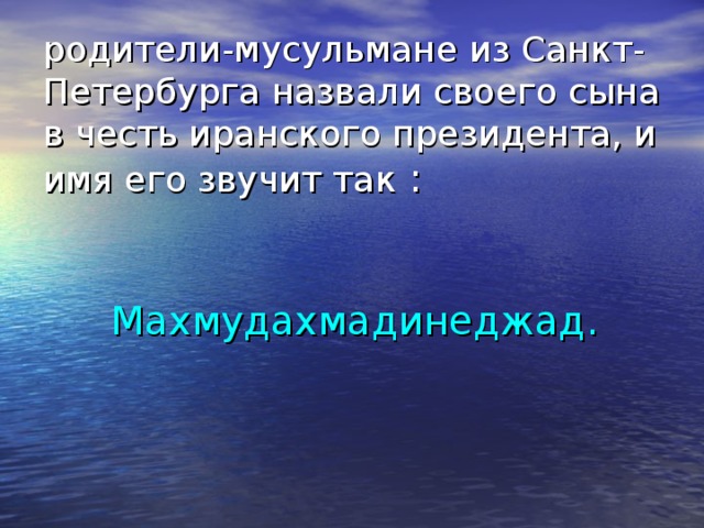 родители-мусульмане из Санкт-Петербурга назвали своего сына в честь иранского президента, и имя его звучит так : Махмудахмадинеджад.  