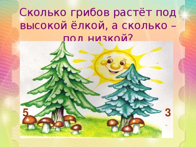  Сколько грибов растёт под высокой ёлкой, а сколько – под низкой?  5 3 
