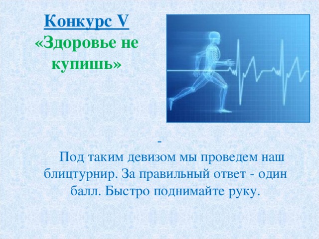 Конкурс V  «Здоровье не купишь»   Под таким девизом мы проведем наш блицтурнир. За правильный ответ - один балл. Быстро поднимайте руку. 