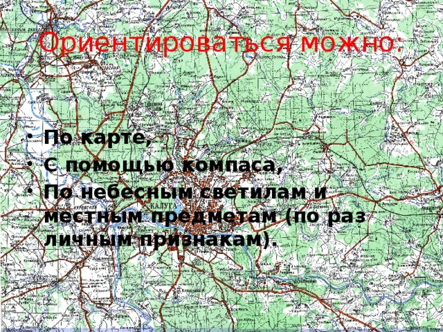 Ориентироваться можно: По карте, С помощью компаса, По небесным светилам и местным предметам (по раз личным признакам).  