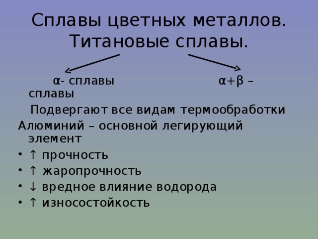 Сплавы цветных металлов.  Титановые сплавы.  α - сплавы α + β – сплавы Подвергают все видам термообработки Алюминий – основной легирующий элемент ↑ прочность ↑ жаропрочность ↓ вредное влияние водорода ↑ износостойкость  