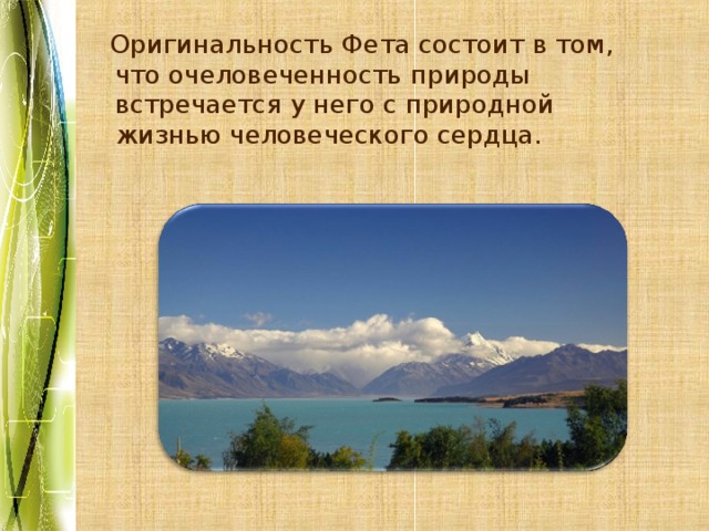  Оригинальность Фета состоит в том, что очеловеченность природы встречается у него с природной жизнью человеческого сердца. 
