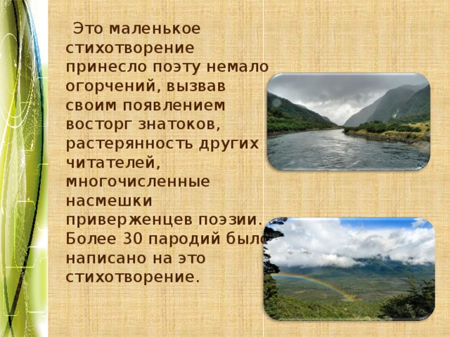  Это маленькое стихотворение принесло поэту немало огорчений, вызвав своим появлением восторг знатоков, растерянность других читателей, многочисленные насмешки приверженцев поэзии. Более 30 пародий было написано на это стихотворение. 