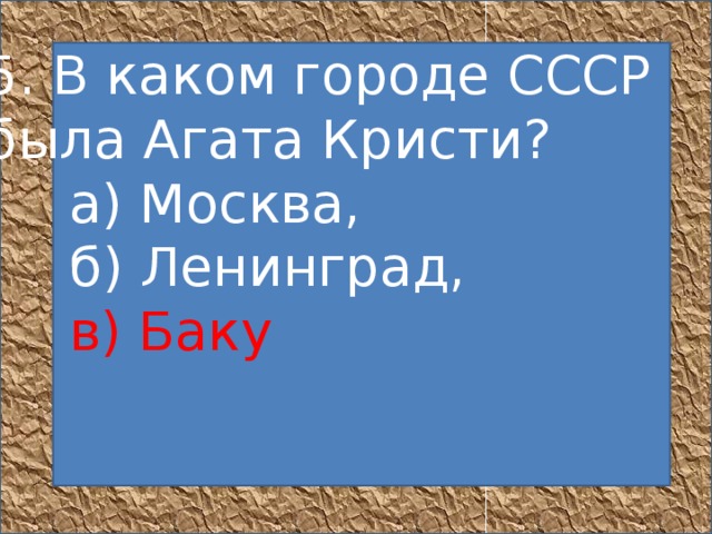 5. В каком городе СССР была Агата Кристи?       а) Москва,       б) Ленинград,       в) Баку         