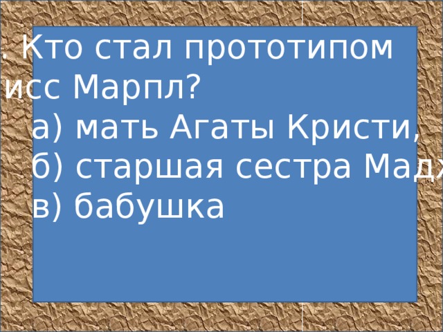 8. Кто стал прототипом мисс Марпл?       а) мать Агаты Кристи,       б) старшая сестра Мадж,       в) бабушка            