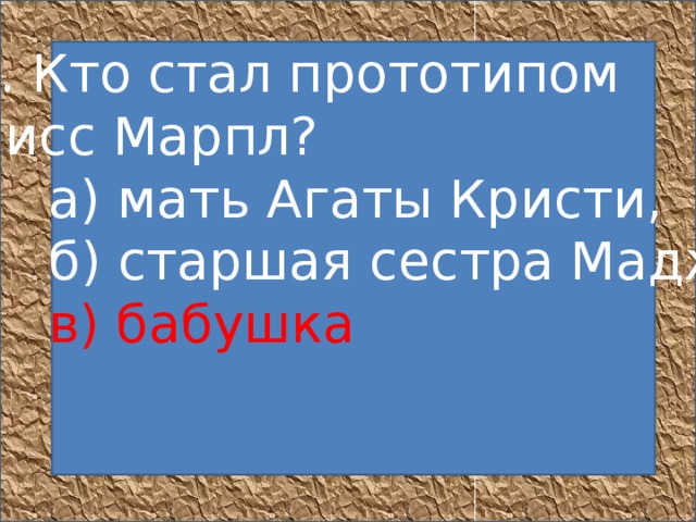 8. Кто стал прототипом мисс Марпл?       а) мать Агаты Кристи,       б) старшая сестра Мадж,       в) бабушка            