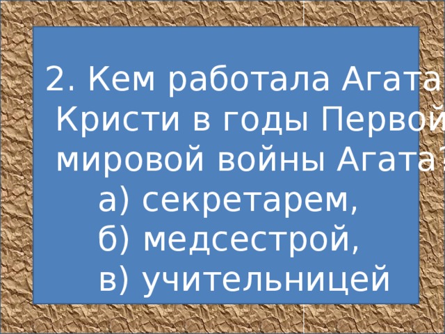   2. Кем работала Агата  Кристи в годы Первой  мировой войны Агата?       а) секретарем,       б) медсестрой,       в) учительницей  