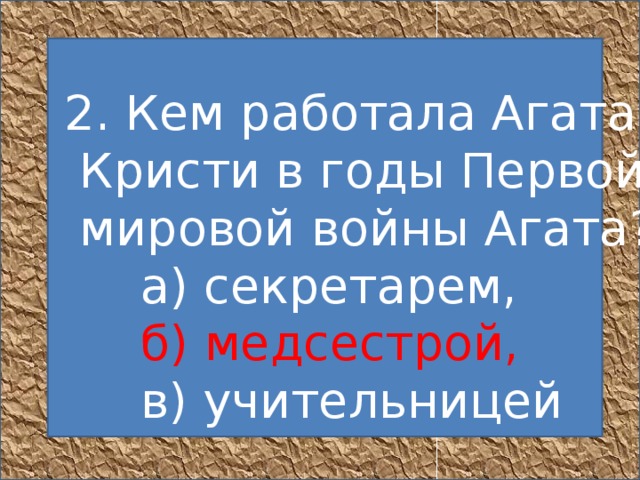   2. Кем работала Агата  Кристи в годы Первой  мировой войны Агата?       а) секретарем,        б) медсестрой,       в) учительницей  