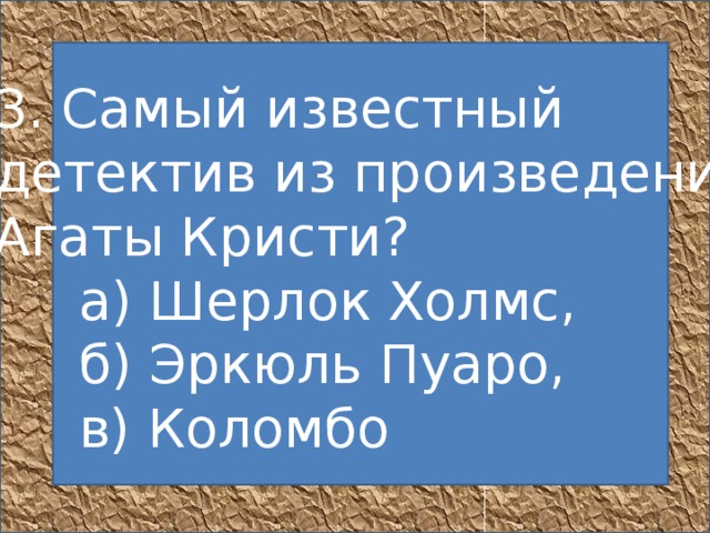   3. Самый известный детектив из произведений Агаты Кристи?       а) Шерлок Холмс,       б) Эркюль Пуаро,       в) Коломбо  