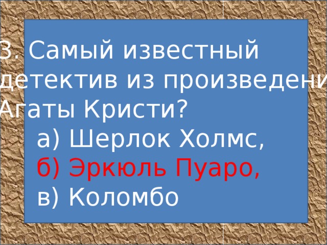   3. Самый известный детектив из произведений Агаты Кристи?       а) Шерлок Холмс,       б) Эркюль Пуаро,       в) Коломбо  