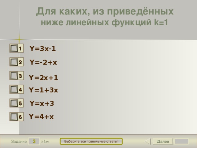 Для каких, из приведённых ниже линейных функций k=1  Y=3x-1  1 0 Y=-2+x  2 0 3 0 Y=2x+1 Y=1+3x  4 0 Y=x+3 5 0 Y=4+x 6 0 3 Далее Выберите все правильные ответы! 3 бал. Задание 