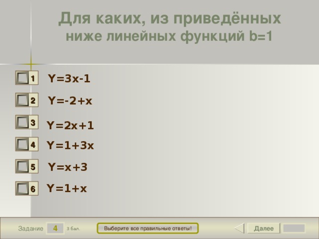 Для каких, из приведённых ниже линейных функций b=1  Y=3x-1  1 0 Y=-2+x  2 0 3 0 Y=2x+1 Y=1+3x  4 0 Y=x+3 5 0 Y=1+x 6 0 4 Далее Выберите все правильные ответы! 3 бал. Задание 