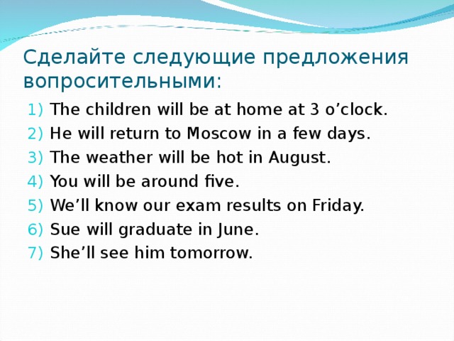 A few were days. Future simple вопросительные предложения. Сделайте следующие предложения вопросительными. Future simple специальные вопросы. Future simple вопросительные предложения примеры.