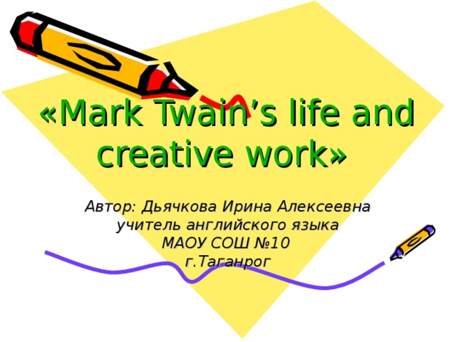 « Mark Twain’s life and  creative work »  Автор: Дьячкова Ирина Алексеевна учитель английского языка МАОУ СОШ №10 г.Таганрог  