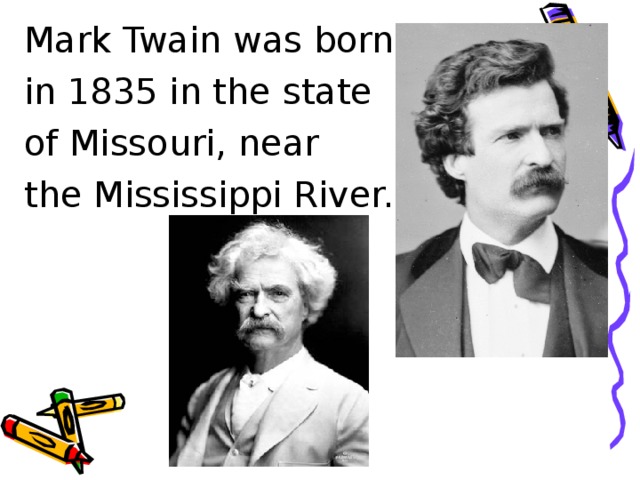 Mark Twain  was born in 1835 in the state of Missouri, near the Mississippi River. 