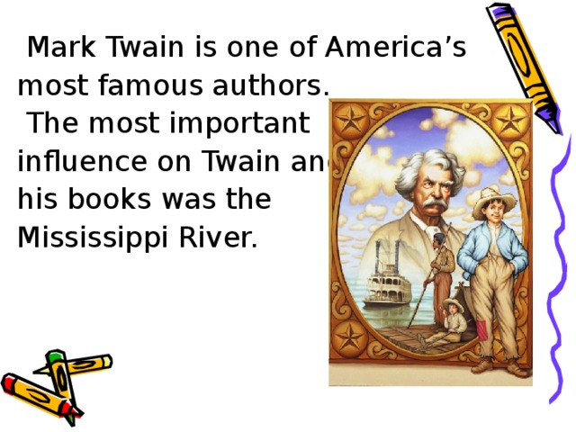  Mark Twain is one of America’s most famous authors.  The most important influence on Twain and his books was the Mississippi River. 