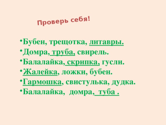 Проверь себя! Бубен, трещотка, литавры. Домра, труба, свирель. Балалайка, скрипка, гусли. Жалейка , ложки, бубен. Гармошка , свистулька, дудка. Балалайка, домра, туба . 