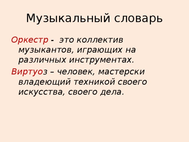 Музыкальный словарь Оркестр - это коллектив музыкантов, играющих на различных инструментах. Виртуо з – человек, мастерски владеющий техникой своего искусства, своего дела. 