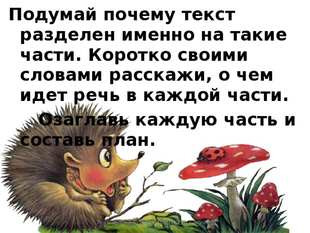 Подумай почему текст разделен именно на такие части. Коротко своими словами расскажи, о чем идет речь в каждой части.  Озаглавь каждую часть и составь план.  Лукяненко Э.А. МКОУ СОШ №256 г.Фокино 