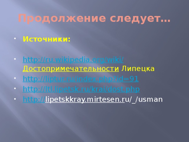 Продолжение следует… Источники: http:// ru.wikipedia.org/wiki/ Достопримечательности Липецка http:// liptur.ru/index.php?id=91 http:// ltl.lipetsk.ru/krai/dost.php http:// lipetskkray.mirtesen.r u/_/usman 