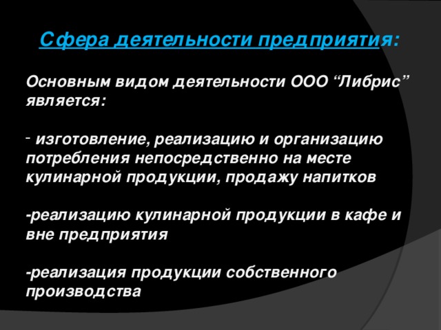 Сфера деятельности предприяти я: Основным видом деятельности ООО “Либрис” является:    изготовление, реализацию и организацию потребления непосредственно на месте кулинарной продукции, продажу напитков  -реализацию кулинарной продукции в кафе и вне предприятия  -реализация продукции собственного производства  